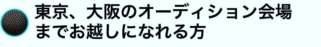 東京、大阪のオーディション会場までお越しになれる方
