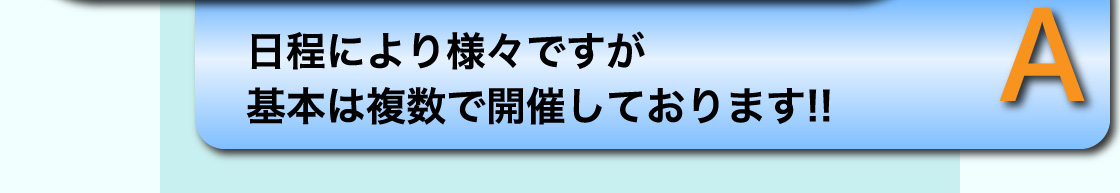 A 日程により様々ですが基本は複数で開催しております!!