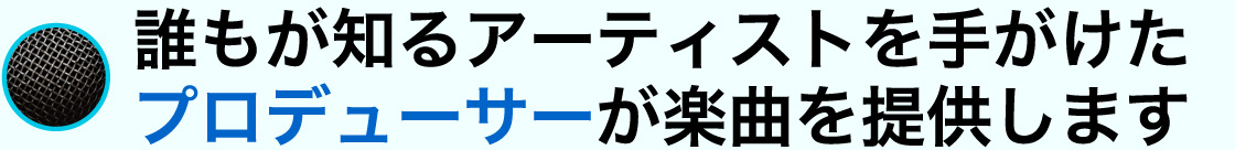 誰もが知るアーティストを手がけたプロデューサーが楽曲を提供します